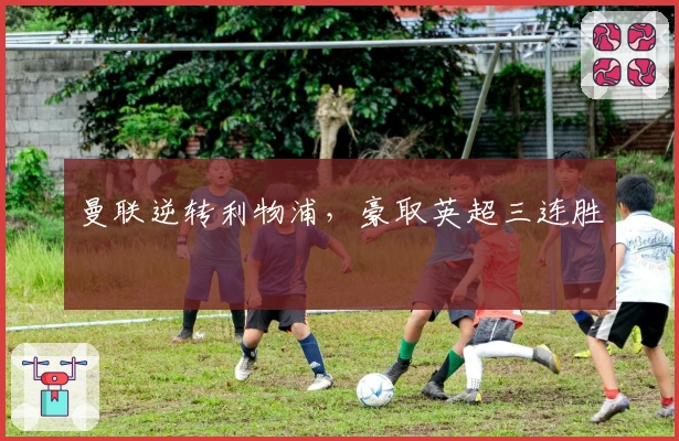 曼联逆转利物浦，豪取英超三连胜