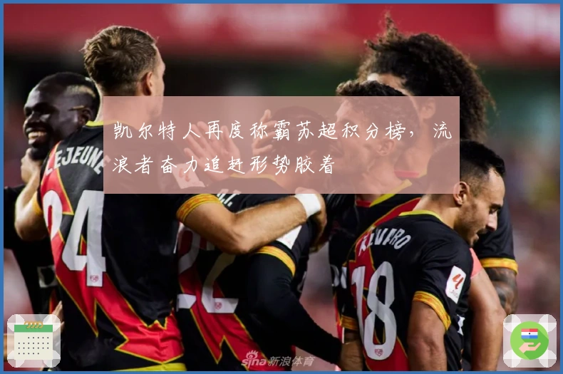 凯尔特人再度称霸苏超积分榜，流浪者奋力追赶形势胶着