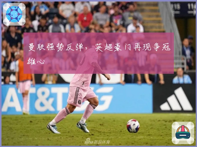 曼联强势反弹，英超豪门再现争冠雄心