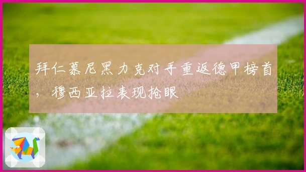 拜仁慕尼黑力克对手重返德甲榜首，穆西亚拉表现抢眼