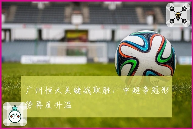 广州恒大关键战取胜，中超争冠形势再度升温