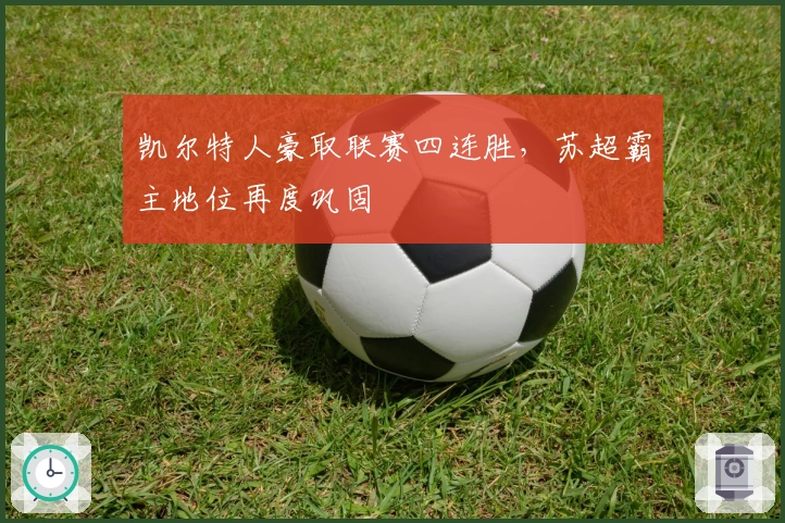 凯尔特人豪取联赛四连胜，苏超霸主地位再度巩固