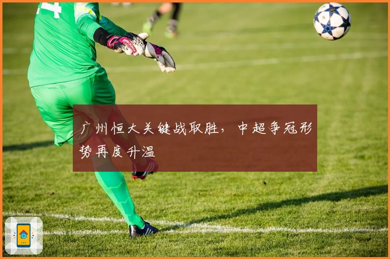 广州恒大关键战取胜，中超争冠形势再度升温