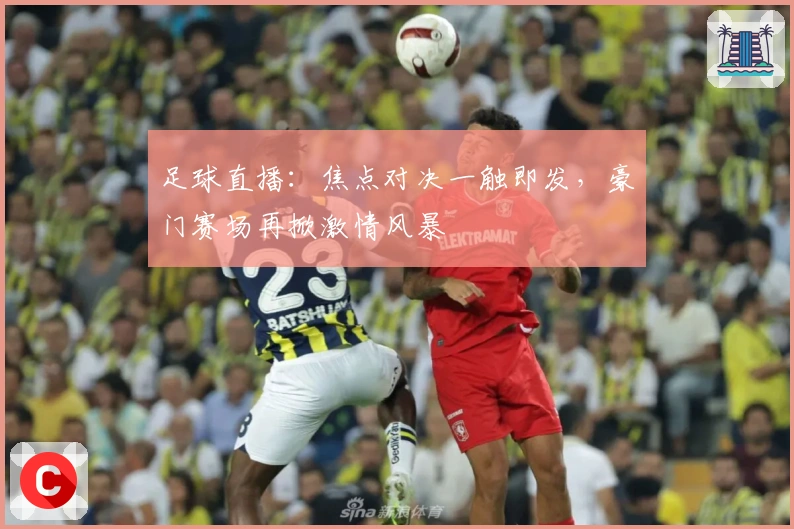 足球直播：焦点对决一触即发，豪门赛场再掀激情风暴