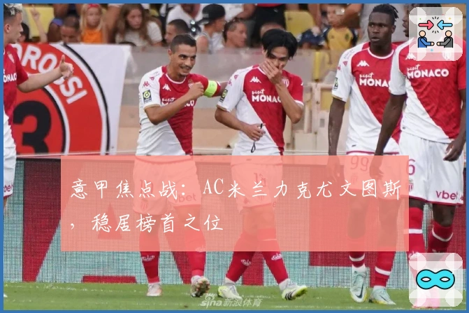 意甲焦点战：AC米兰力克尤文图斯，稳居榜首之位