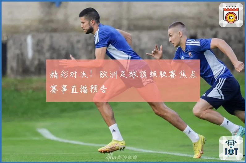 精彩对决!欧洲足球顶级联赛焦点赛事直播预告