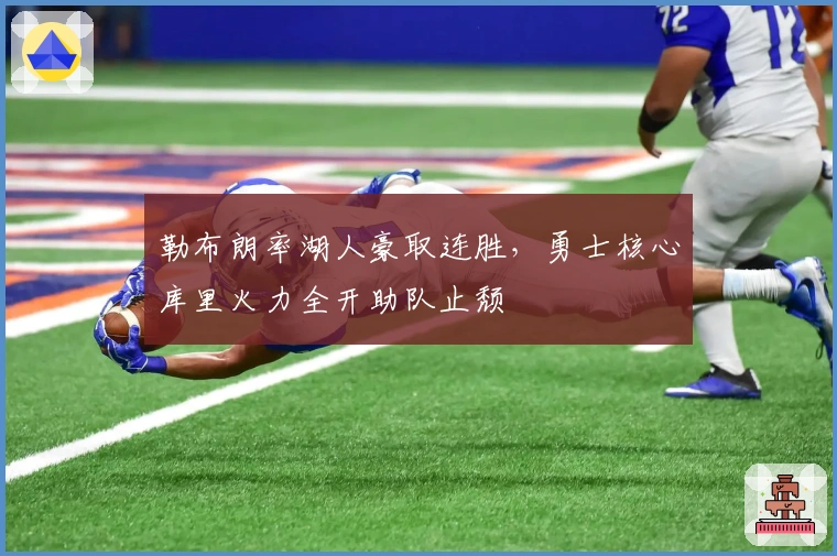 勒布朗率湖人豪取连胜，勇士核心库里火力全开助队止颓