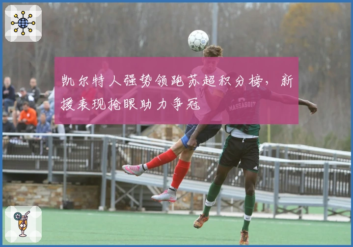 凯尔特人强势领跑苏超积分榜，新援表现抢眼助力争冠