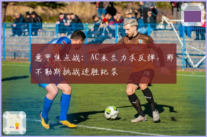 意甲焦点战：AC米兰力求反弹，那不勒斯挑战连胜纪录