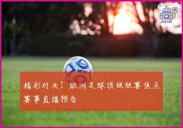精彩对决！欧洲足球顶级联赛焦点赛事直播预告