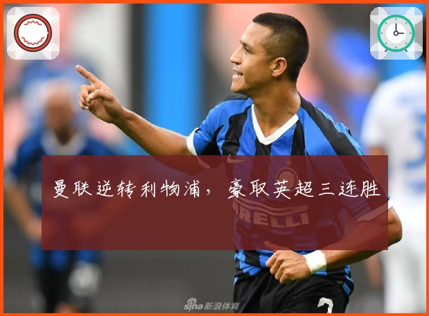 曼联逆转利物浦,豪取英超三连胜
